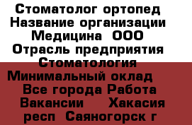 Стоматолог-ортопед › Название организации ­ Медицина, ООО › Отрасль предприятия ­ Стоматология › Минимальный оклад ­ 1 - Все города Работа » Вакансии   . Хакасия респ.,Саяногорск г.